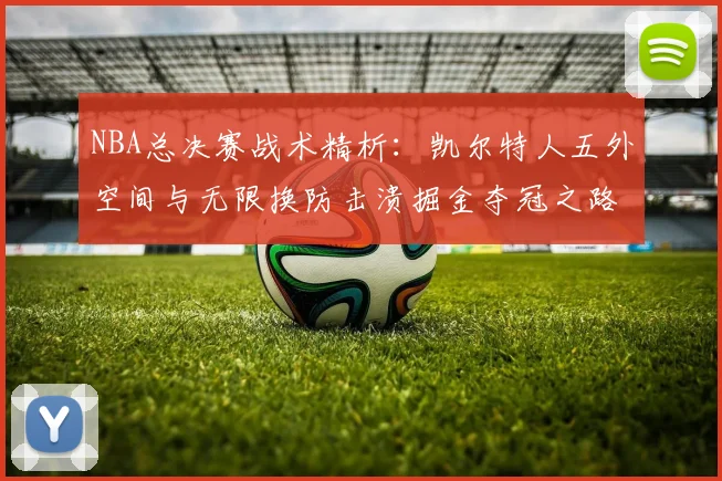 NBA总决赛战术精析:凯尔特人五外空间与无限换防击溃掘金夺冠之路