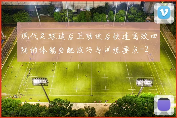 现代足球边后卫助攻后快速高效回防的体能分配技巧与训练要点