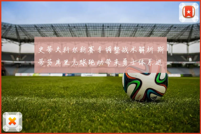 史蒂夫科尔新赛季调整战术解析 斯蒂芬库里无球跑动带来勇士体系进化