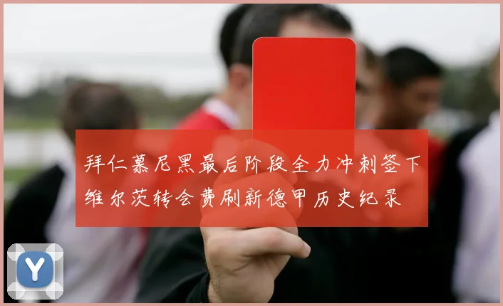 拜仁慕尼黑最后阶段全力冲刺签下维尔茨转会费刷新德甲历史纪录