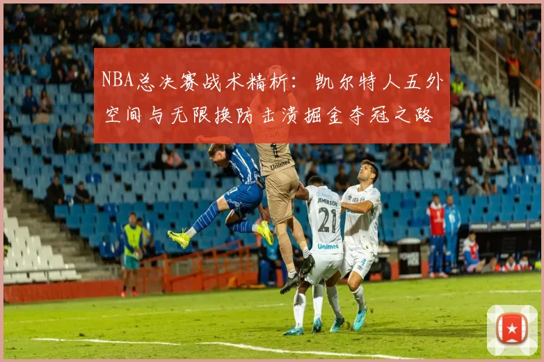 NBA总决赛战术精析：凯尔特人五外空间与无限换防击溃掘金夺冠之路